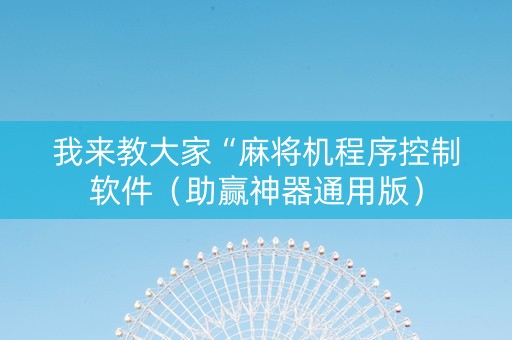 我来教大家“麻将机程序控制软件（助赢神器通用版）