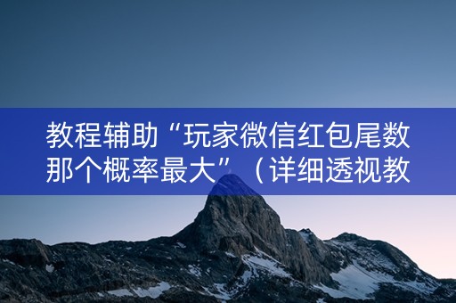 教程辅助“玩家微信红包尾数那个概率最大”（详细透视教程）-哔哩哔哩