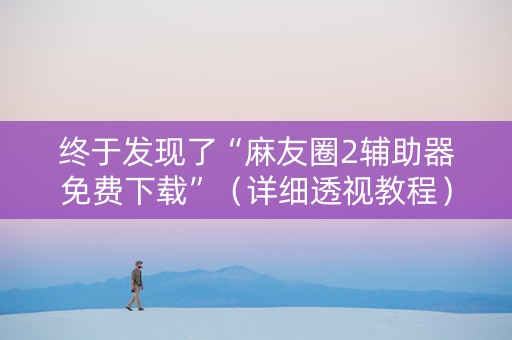 终于发现了“麻友圈2辅助器免费下载”（详细透视教程）-哔哩哔哩
