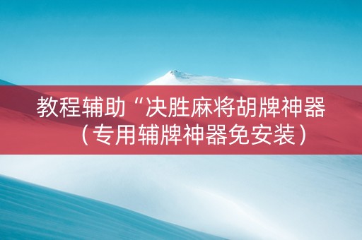 教程辅助“决胜麻将胡牌神器（专用辅牌神器免安装）