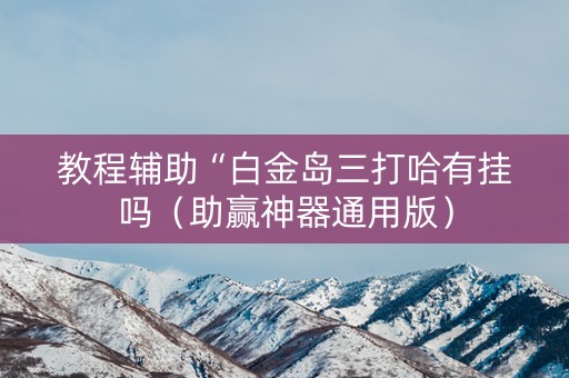 教程辅助“白金岛三打哈有挂吗（助赢神器通用版）