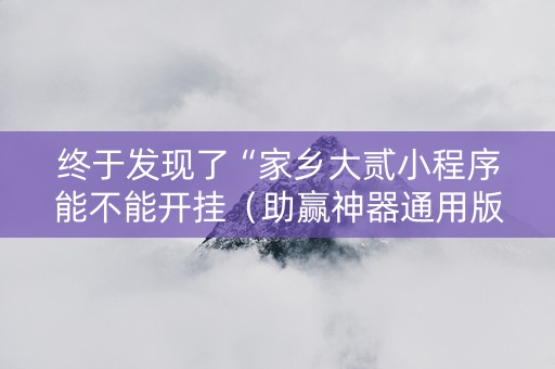 终于发现了“家乡大贰小程序能不能开挂（助赢神器通用版）