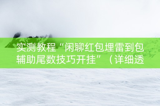 实测教程“闲聊红包埋雷到包辅助尾数技巧开挂”（详细透视教程）-哔哩哔哩