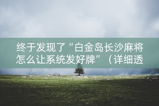 终于发现了“白金岛长沙麻将怎么让系统发好牌”（详细透视教程）-哔哩哔哩