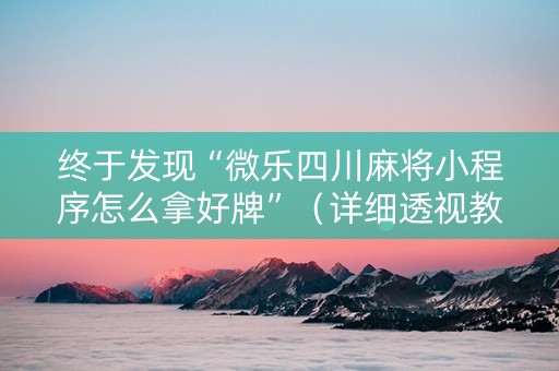终于发现“微乐四川麻将小程序怎么拿好牌”（详细透视教程）-哔哩哔哩