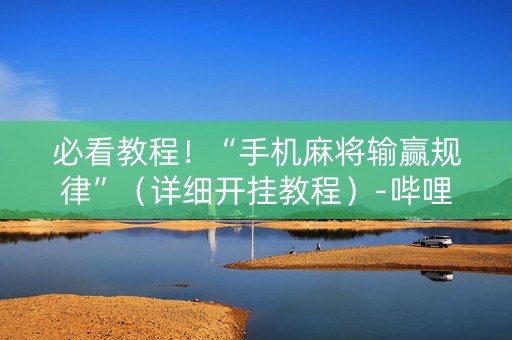 必看教程！“手机麻将输赢规律”（详细开挂教程）-哔哩哔哩