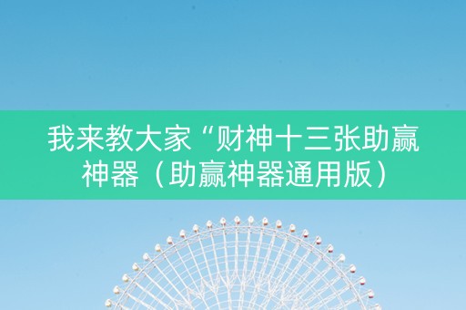 我来教大家“财神十三张助赢神器（助赢神器通用版）