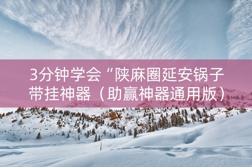3分钟学会“陕麻圈延安锅子带挂神器（助赢神器通用版）