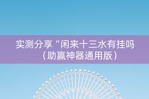 实测分享“闲来十三水有挂吗（助赢神器通用版）