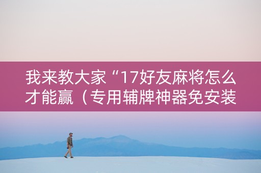我来教大家“17好友麻将怎么才能赢（专用辅牌神器免安装）