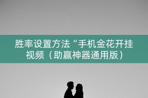 胜率设置方法“手机金花开挂视频（助赢神器通用版）