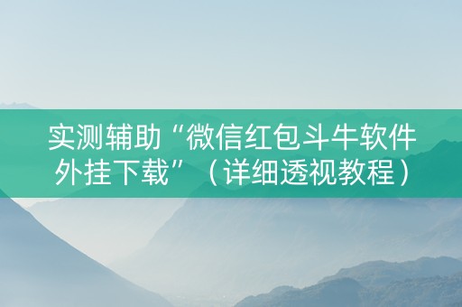 实测辅助“微信红包斗牛软件外挂下载”（详细透视教程）-哔哩哔哩