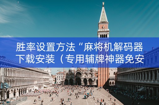 胜率设置方法“麻将机解码器下载安装（专用辅牌神器免安装）