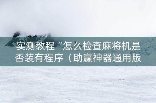 实测教程“怎么检查麻将机是否装有程序（助赢神器通用版）
