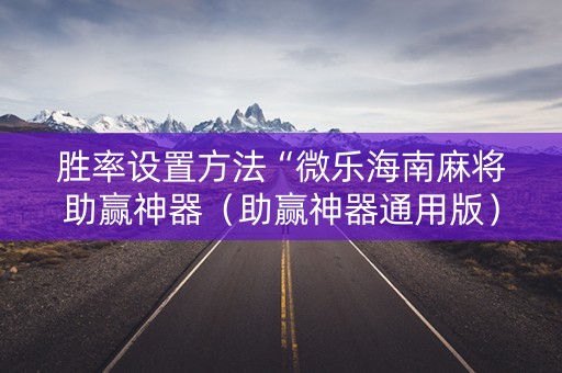 胜率设置方法“微乐海南麻将助赢神器（助赢神器通用版）