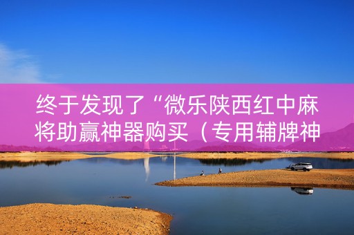 终于发现了“微乐陕西红中麻将助赢神器购买（专用辅牌神器免安装）