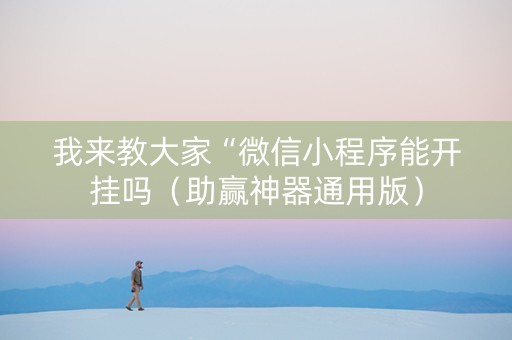 我来教大家“微信小程序能开挂吗（助赢神器通用版）