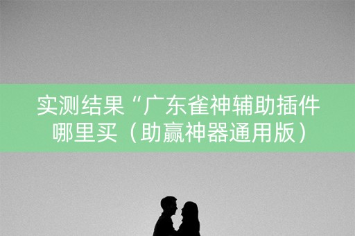 实测结果“广东雀神辅助插件哪里买（助赢神器通用版）