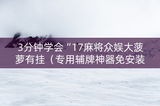 3分钟学会“17麻将众娱大菠萝有挂（专用辅牌神器免安装）