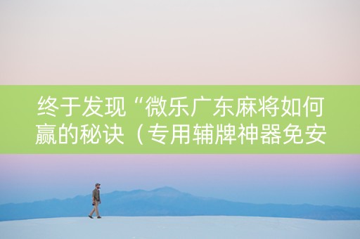 终于发现“微乐广东麻将如何赢的秘诀（专用辅牌神器免安装）