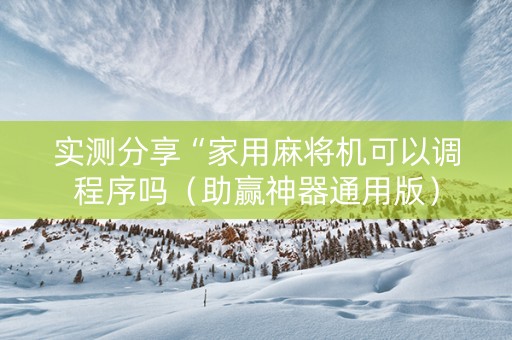 实测分享“家用麻将机可以调程序吗（助赢神器通用版）