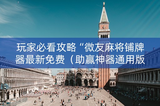 玩家必看攻略“微友麻将铺牌器最新免费（助赢神器通用版）