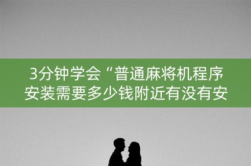 3分钟学会“普通麻将机程序安装需要多少钱附近有没有安装麻将机”（详细透视教程）-哔哩哔哩