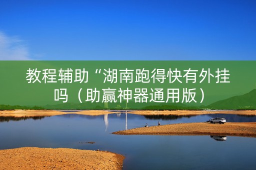 教程辅助“湖南跑得快有外挂吗（助赢神器通用版）