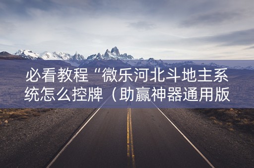 必看教程“微乐河北斗地主系统怎么控牌（助赢神器通用版）