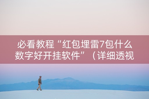 必看教程“红包埋雷7包什么数字好开挂软件”（详细透视教程）-哔哩哔哩