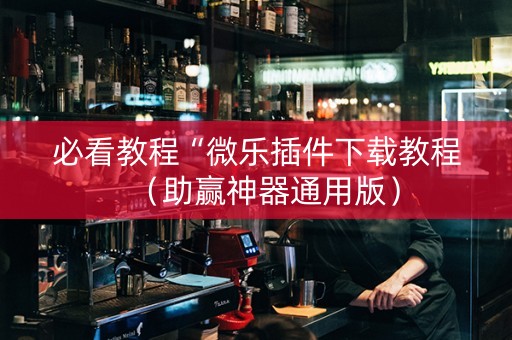 必看教程“微乐插件下载教程（助赢神器通用版）