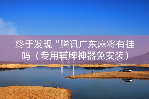 终于发现“腾讯广东麻将有挂吗（专用辅牌神器免安装）
