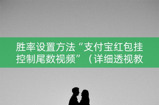 胜率设置方法“支付宝红包挂控制尾数视频”（详细透视教程）-哔哩哔哩