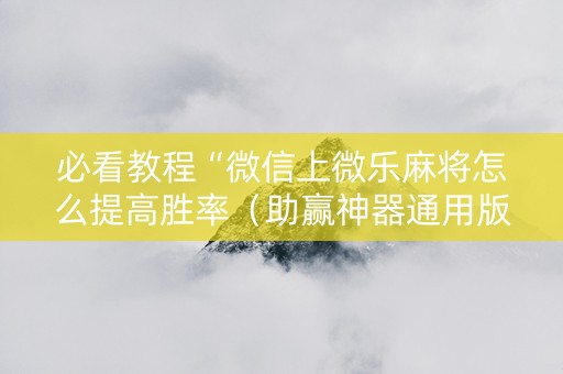 必看教程“微信上微乐麻将怎么提高胜率（助赢神器通用版）
