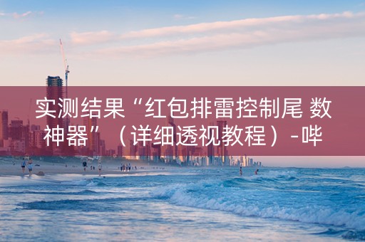 实测结果“红包排雷控制尾 数神器”（详细透视教程）-哔哩哔哩