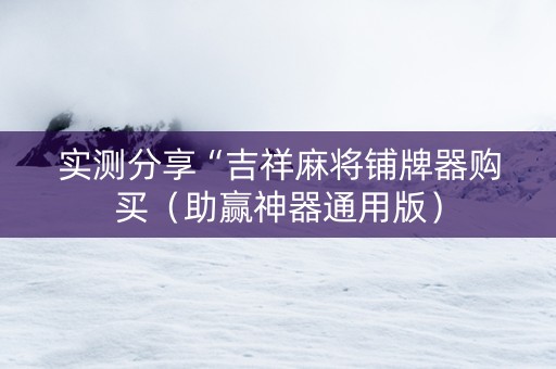 实测分享“吉祥麻将铺牌器购买（助赢神器通用版）