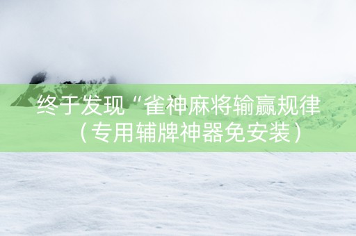 终于发现“雀神麻将输赢规律（专用辅牌神器免安装）