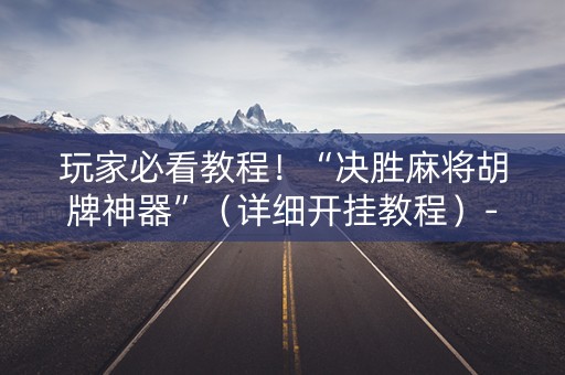 玩家必看教程！“决胜麻将胡牌神器”（详细开挂教程）-哔哩哔哩