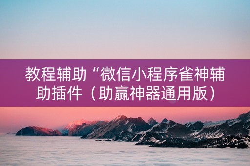 教程辅助“微信小程序雀神辅助插件（助赢神器通用版）