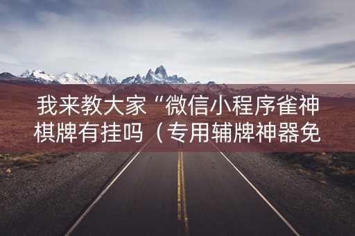 我来教大家“微信小程序雀神棋牌有挂吗（专用辅牌神器免安装）