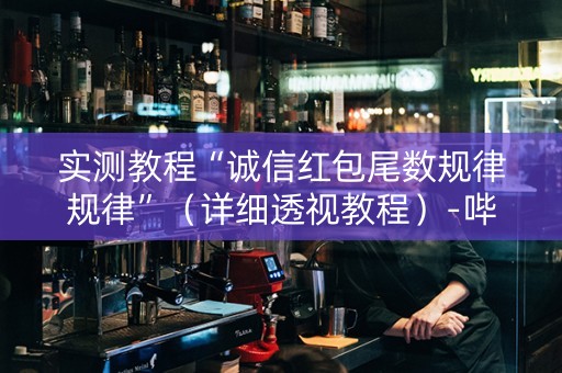 实测教程“诚信红包尾数规律规律”（详细透视教程）-哔哩哔哩