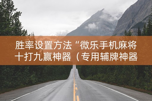 胜率设置方法“微乐手机麻将十打九赢神器（专用辅牌神器免安装）