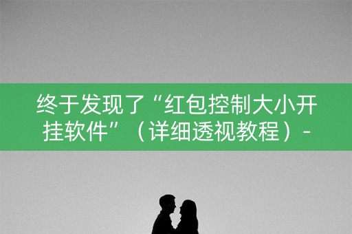 终于发现了“红包控制大小开挂软件”（详细透视教程）-哔哩哔哩