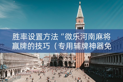 胜率设置方法“微乐河南麻将赢牌的技巧（专用辅牌神器免安装）