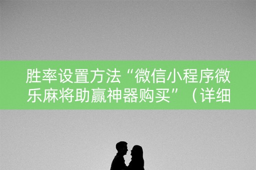 胜率设置方法“微信小程序微乐麻将助赢神器购买”（详细透视教程）-哔哩哔哩