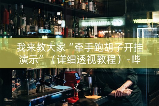 我来教大家“牵手跑胡子开挂演示”（详细透视教程）-哔哩哔哩