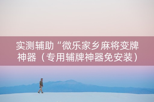 实测辅助“微乐家乡麻将变牌神器（专用辅牌神器免安装）