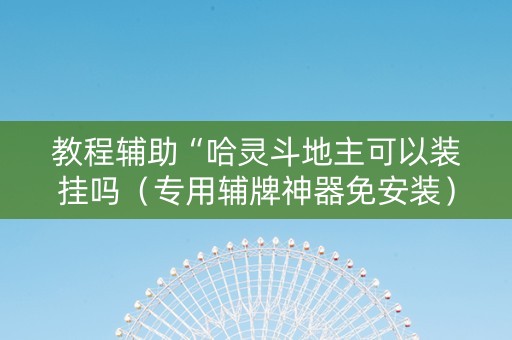 教程辅助“哈灵斗地主可以装挂吗（专用辅牌神器免安装）
