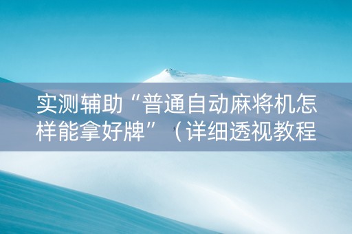 实测辅助“普通自动麻将机怎样能拿好牌”（详细透视教程）-哔哩哔哩