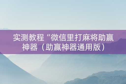 实测教程“微信里打麻将助赢神器（助赢神器通用版）